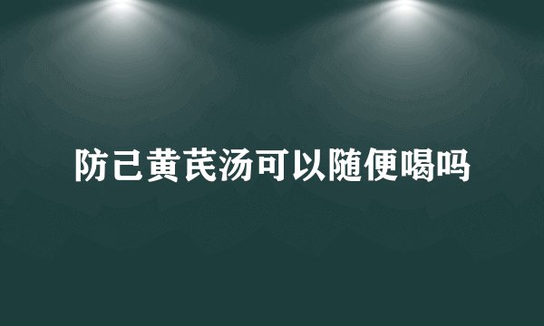 防己黄芪汤可以随便喝吗