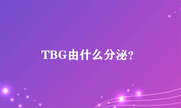 TBG由什么分泌？