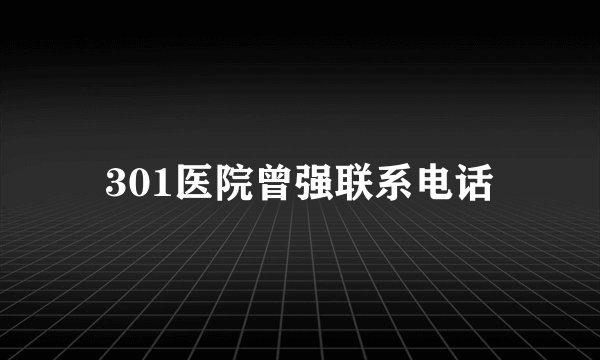 301医院曾强联系电话