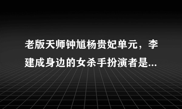老版天师钟馗杨贵妃单元，李建成身边的女杀手扮演者是谁？？？