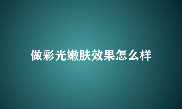 做彩光嫩肤效果怎么样