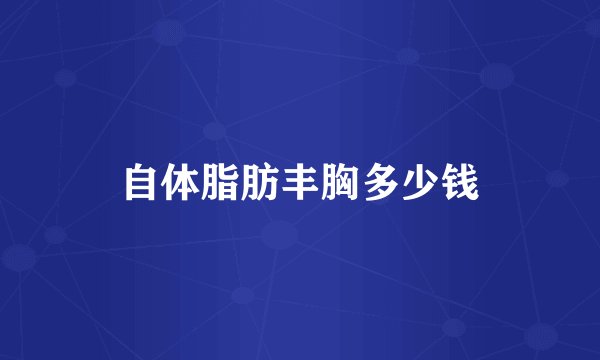 自体脂肪丰胸多少钱