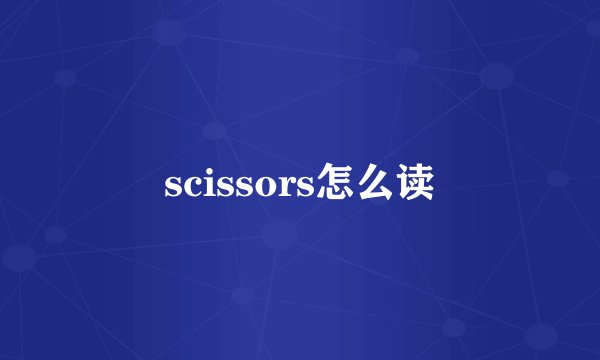 scissors怎么读