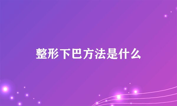 整形下巴方法是什么