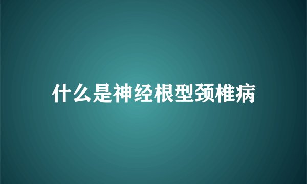 什么是神经根型颈椎病