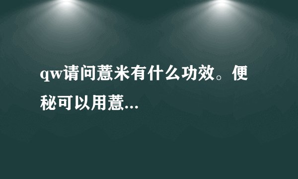 qw请问薏米有什么功效。便秘可以用薏...