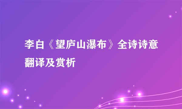 李白《望庐山瀑布》全诗诗意翻译及赏析