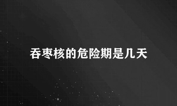 吞枣核的危险期是几天