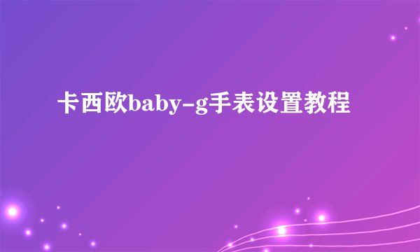 卡西欧baby-g手表设置教程