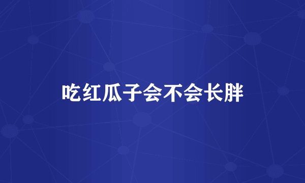 吃红瓜子会不会长胖