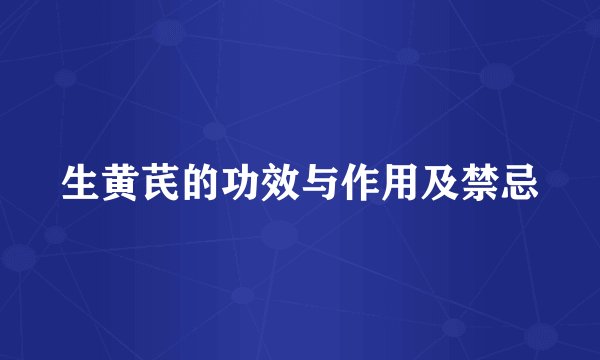 生黄芪的功效与作用及禁忌