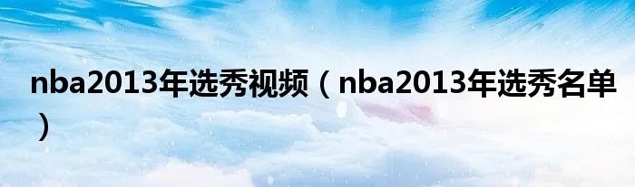 nba2013年选秀视频（nba2013年选秀名单）