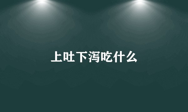 上吐下泻吃什么