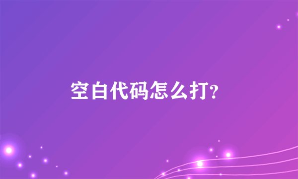 空白代码怎么打？