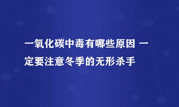 一氧化碳中毒有哪些原因 一定要注意冬季的无形杀手