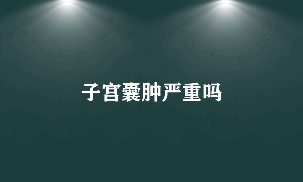子宫囊肿严重吗