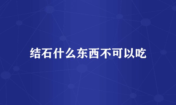结石什么东西不可以吃
