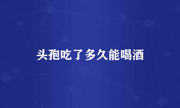 头孢吃了多久能喝酒