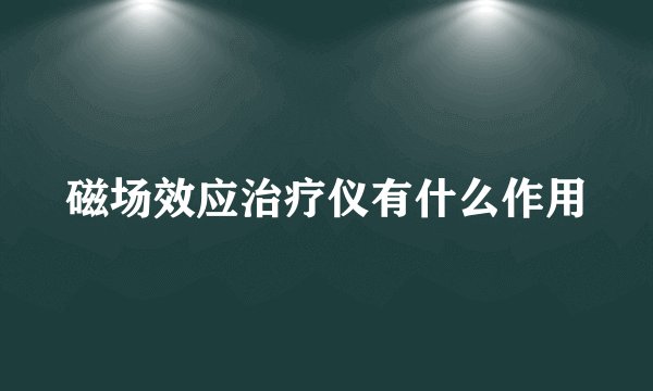 磁场效应治疗仪有什么作用