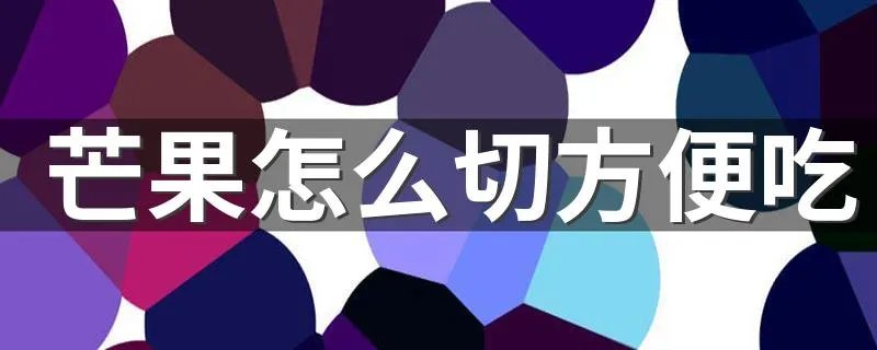 芒果怎么切方便吃 芒果切法介绍