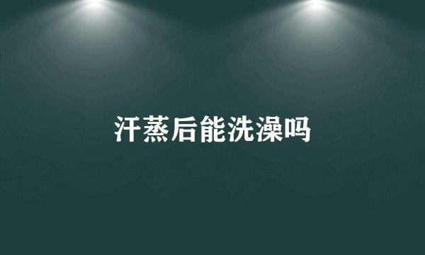 汗蒸后能洗澡吗