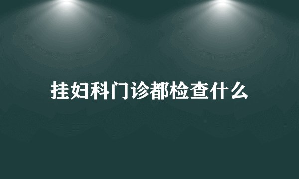 挂妇科门诊都检查什么