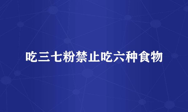 吃三七粉禁止吃六种食物