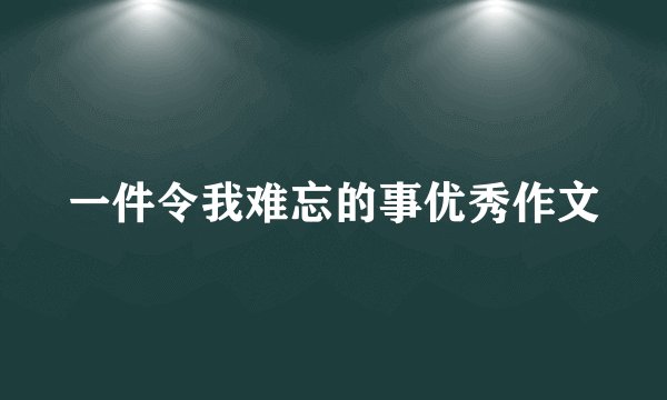 一件令我难忘的事优秀作文