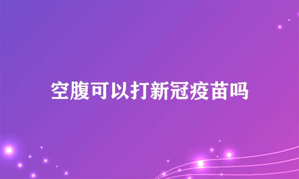 空腹可以打新冠疫苗吗
