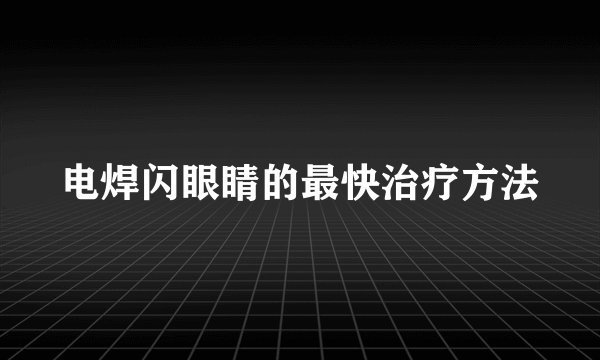 电焊闪眼睛的最快治疗方法