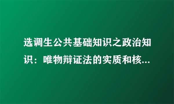 选调生公共基础知识之政治知识：唯物辩证法的实质和核心是什么
