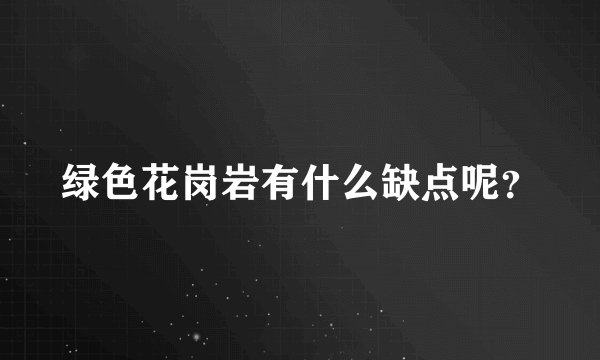 绿色花岗岩有什么缺点呢？