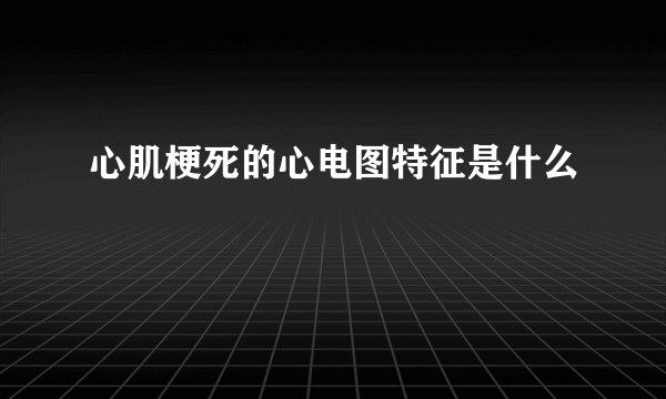 心肌梗死的心电图特征是什么
