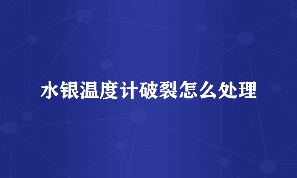 水银温度计破裂怎么处理