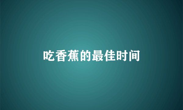 吃香蕉的最佳时间