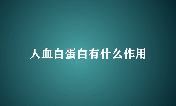 人血白蛋白有什么作用