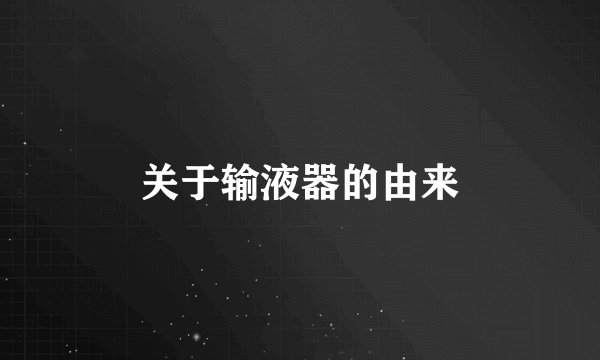 关于输液器的由来