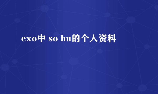 exo中 so hu的个人资料