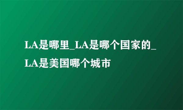 LA是哪里_LA是哪个国家的_LA是美国哪个城市