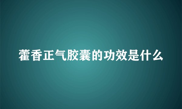 藿香正气胶囊的功效是什么