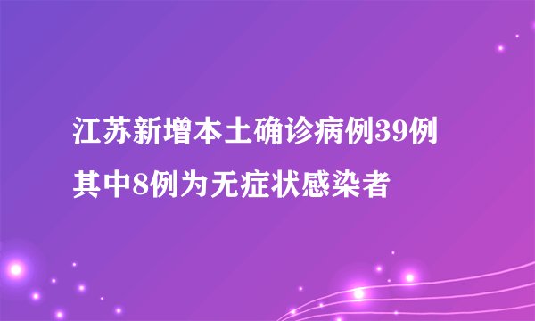 江苏新增本土确诊病例39例 其中8例为无症状感染者