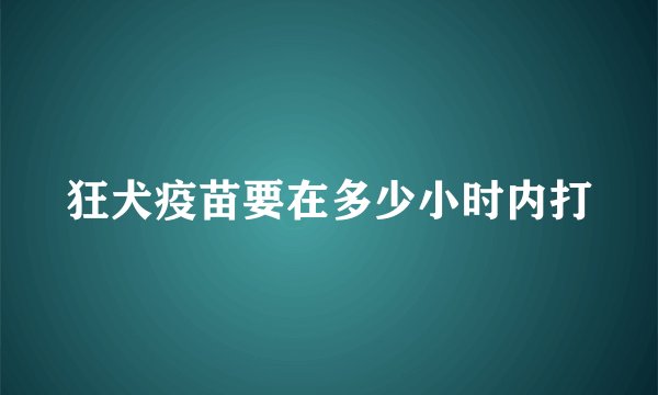 狂犬疫苗要在多少小时内打