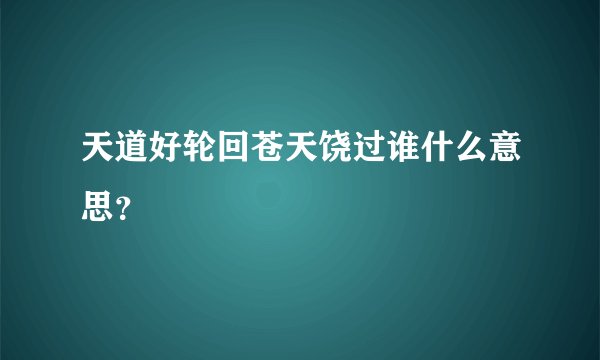 天道好轮回苍天饶过谁什么意思？