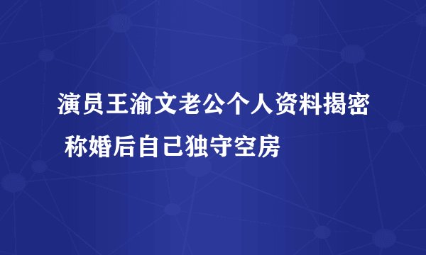 演员王渝文老公个人资料揭密 称婚后自己独守空房