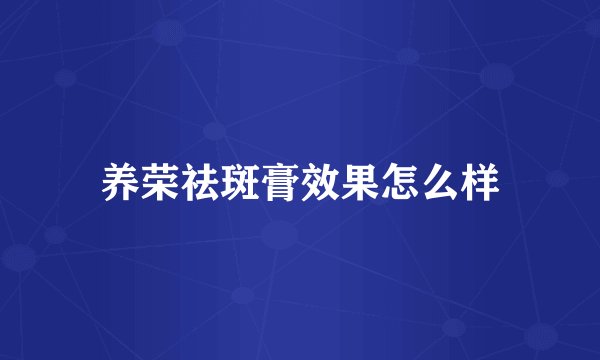 养荣祛斑膏效果怎么样