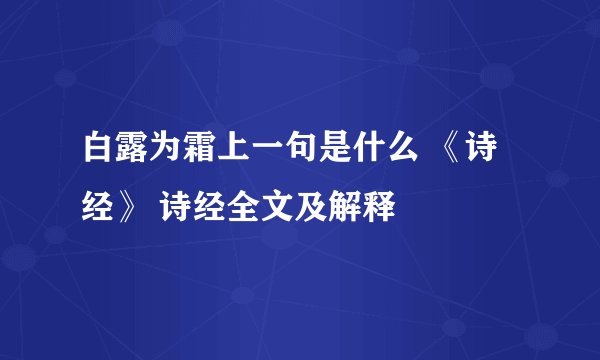 白露为霜上一句是什么 《诗经》 诗经全文及解释