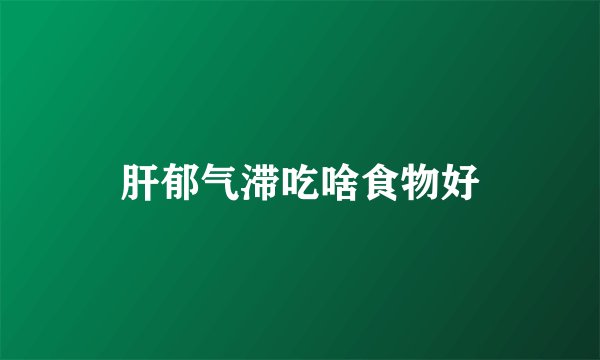 肝郁气滞吃啥食物好
