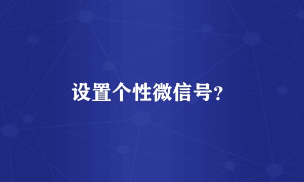 设置个性微信号？