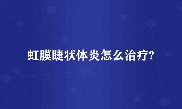 虹膜睫状体炎怎么治疗?