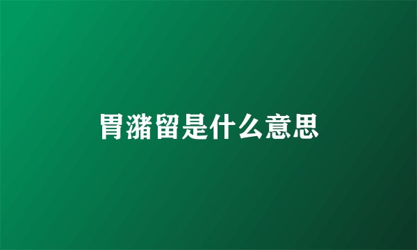 胃潴留是什么意思